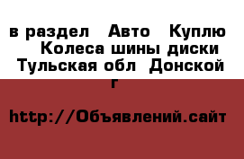  в раздел : Авто » Куплю »  » Колеса,шины,диски . Тульская обл.,Донской г.